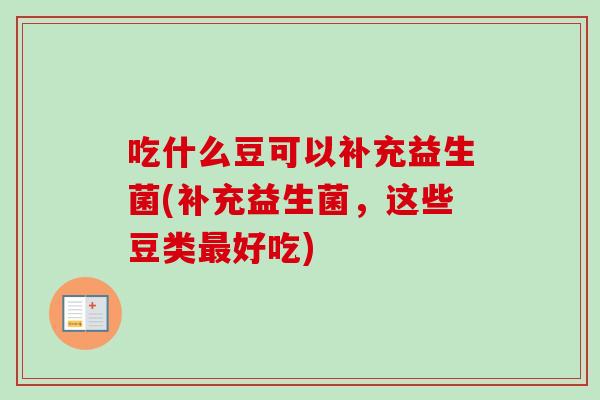 吃什么豆可以补充益生菌(补充益生菌,这些豆类好吃) 吃什么豆可以补充益生菌(补充益生菌,这些豆类好吃)