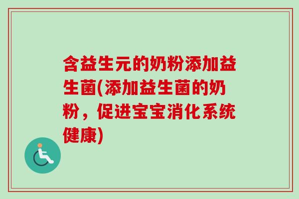含益生元的奶粉添加益生菌(添加益生菌的奶粉,促进宝宝消化系统健康) 含益生元的奶粉添加益生菌(添加益生菌的奶粉,促进宝宝消化系统健康)
