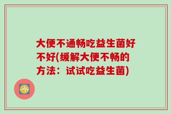 大便不通畅吃益生菌好不好(缓解大便不畅的方法:试试吃益生菌) 大便不通畅吃益生菌好不好(缓解大便不畅的方法:试试吃益生菌)