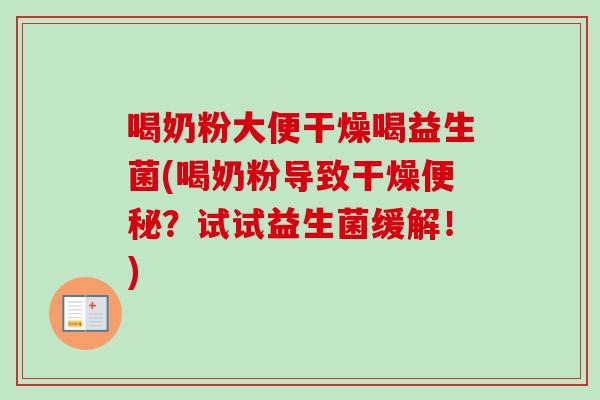 喝奶粉大便干燥喝益生菌(喝奶粉导致干燥？试试益生菌缓解！)