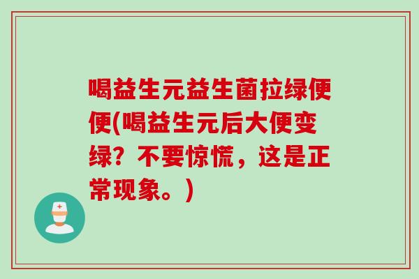 喝益生元益生菌拉绿便便(喝益生元后大便变绿？不要惊慌，这是正常现象。)