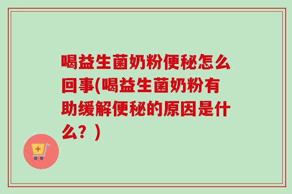 喝益生菌奶粉怎么回事(喝益生菌奶粉有助缓解的原因是什么？)