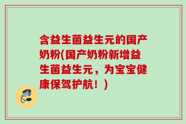 含益生菌益生元的国产奶粉(国产奶粉新增益生菌益生元,为宝宝健康保驾护航!) 含益生菌益生元的国产奶粉(国产奶粉新增益生菌益生元,为宝宝健康保驾护航!)