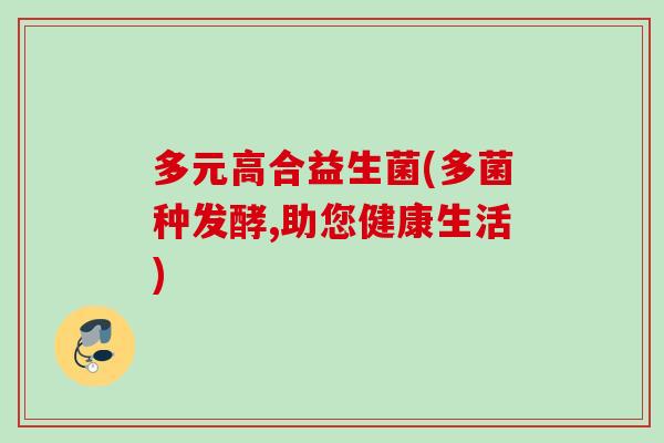 多元高合益生菌(多菌种发酵,助您健康生活) 多元高合益生菌(多菌种发酵,助您健康生活)