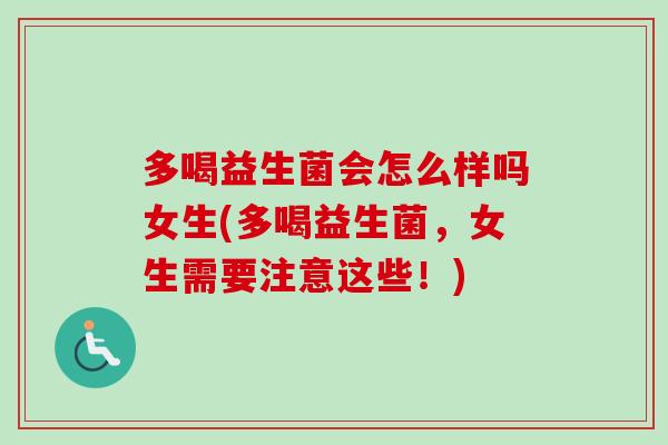 多喝益生菌会怎么样吗女生(多喝益生菌，女生需要注意这些！)