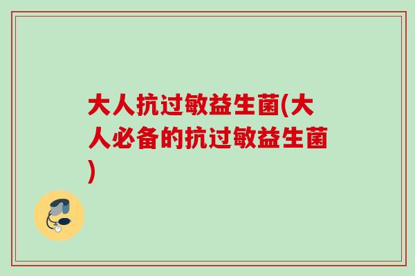 大人抗益生菌(大人必备的抗益生菌)