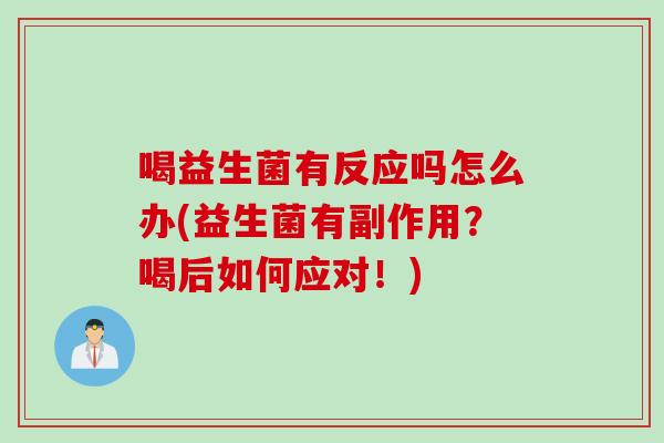 喝益生菌有反应吗怎么办(益生菌有副作用?喝后如何应对!) 喝益生菌有反应吗怎么办(益生菌有副作用?喝后如何应对!)