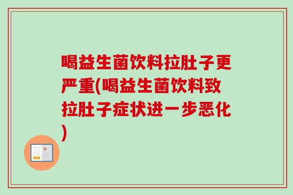喝益生菌饮料拉肚子更严重(喝益生菌饮料致拉肚子症状进一步恶化)
