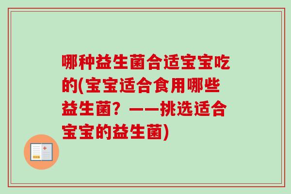 哪种益生菌合适宝宝吃的(宝宝适合食用哪些益生菌?——挑选适合宝宝的益生菌) 哪种益生菌合适宝宝吃的(宝宝适合食用哪些益生菌?——挑选适合宝宝的益生菌)