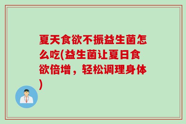 夏天不振益生菌怎么吃(益生菌让夏日倍增，轻松调理身体)