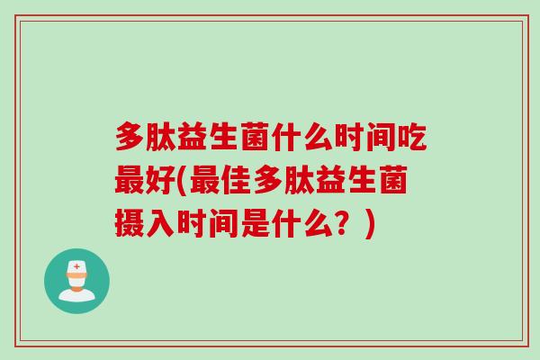 多肽益生菌什么时间吃好(佳多肽益生菌摄入时间是什么？)
