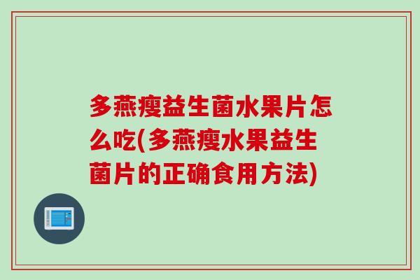 多燕瘦益生菌水果片怎么吃(多燕瘦水果益生菌片的正确食用方法) 多燕瘦益生菌水果片怎么吃(多燕瘦水果益生菌片的正确食用方法)