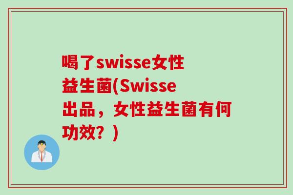 喝了swisse女性益生菌(Swisse出品,女性益生菌有何功效?) 喝了swisse女性益生菌(Swisse出品,女性益生菌有何功效?)