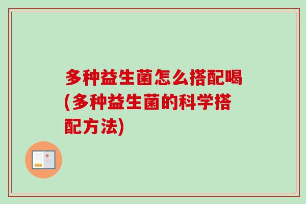 多种益生菌怎么搭配喝(多种益生菌的科学搭配方法) 多种益生菌怎么搭配喝(多种益生菌的科学搭配方法)