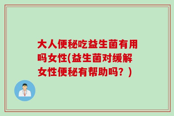 大人吃益生菌有用吗女性(益生菌对缓解女性有帮助吗？)