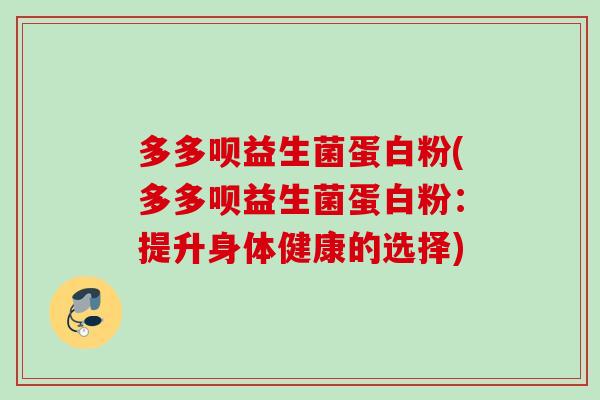 多多呗益生菌蛋白粉(多多呗益生菌蛋白粉:提升身体健康的选择) 多多呗益生菌蛋白粉(多多呗益生菌蛋白粉:提升身体健康的选择)