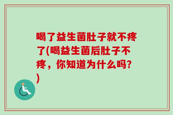 喝了益生菌肚子就不疼了(喝益生菌后肚子不疼,你知道为什么吗?) 喝了益生菌肚子就不疼了(喝益生菌后肚子不疼,你知道为什么吗?)