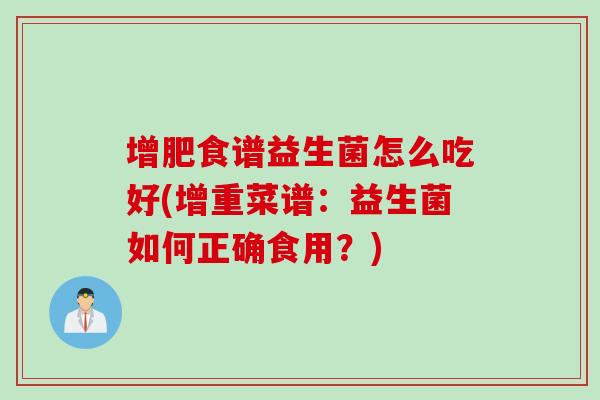 增肥食谱益生菌怎么吃好(增重菜谱:益生菌如何正确食用?) 增肥食谱益生菌怎么吃好(增重菜谱:益生菌如何正确食用?)