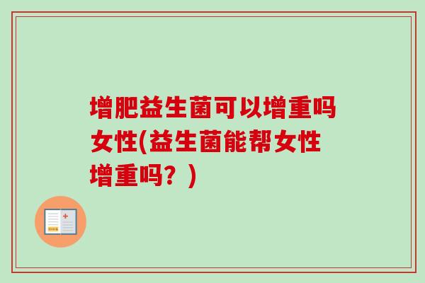 增肥益生菌可以增重吗女性(益生菌能帮女性增重吗?) 增肥益生菌可以增重吗女性(益生菌能帮女性增重吗?)