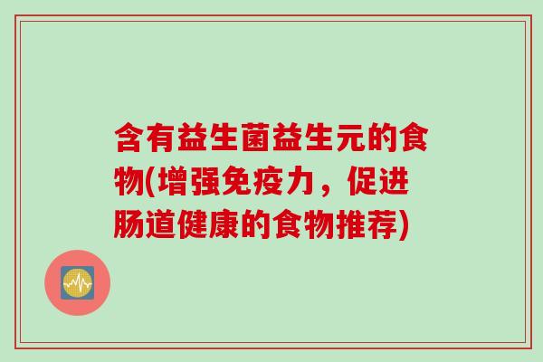 含有益生菌益生元的食物(增强力，促进肠道健康的食物推荐)
