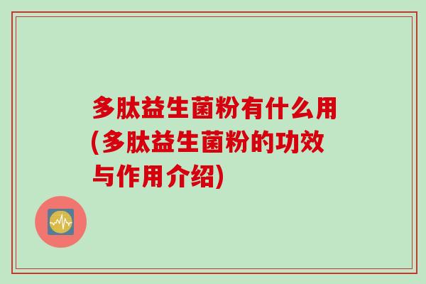 多肽益生菌粉有什么用(多肽益生菌粉的功效与作用介绍)