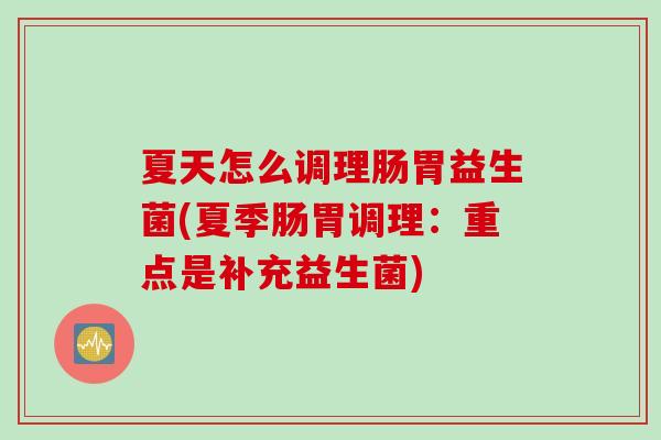 夏天怎么调理肠胃益生菌(夏季肠胃调理:重点是补充益生菌) 夏天怎么调理肠胃益生菌(夏季肠胃调理:重点是补充益生菌)