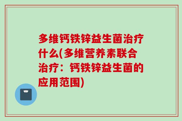 多维钙铁锌益生菌什么(多维营养素联合：钙铁锌益生菌的应用范围)