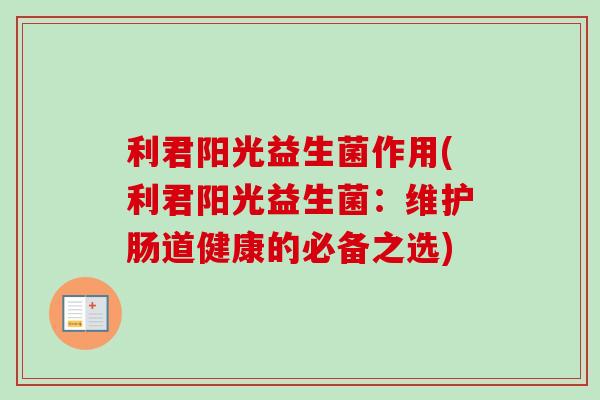 利君阳光益生菌作用(利君阳光益生菌：维护肠道健康的必备之选)