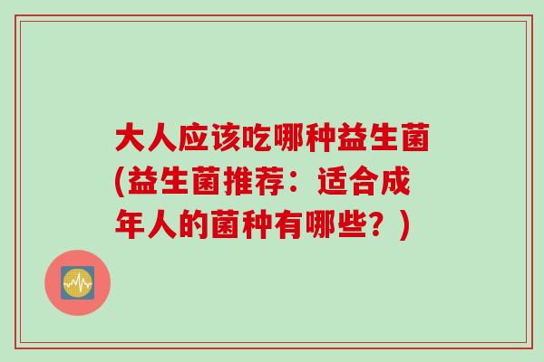 大人应该吃哪种益生菌(益生菌推荐：适合成年人的菌种有哪些？)