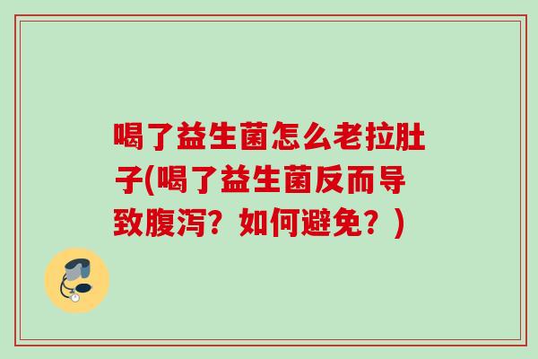 喝了益生菌怎么老拉肚子(喝了益生菌反而导致?如何避免?) 喝了益生菌怎么老拉肚子(喝了益生菌反而导致?如何避免?)