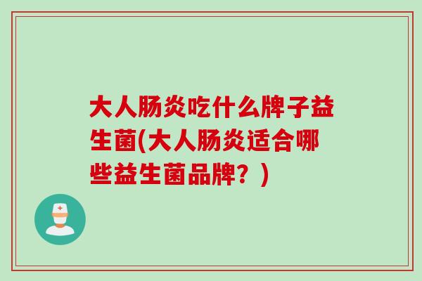 大人吃什么牌子益生菌(大人适合哪些益生菌品牌?) 大人吃什么牌子益生菌(大人适合哪些益生菌品牌?)