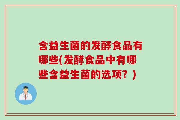 含益生菌的发酵食品有哪些(发酵食品中有哪些含益生菌的选项?) 含益生菌的发酵食品有哪些(发酵食品中有哪些含益生菌的选项?)