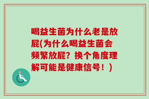 喝益生菌为什么老是放屁(为什么喝益生菌会频繁放屁？换个角度理解可能是健康信号！)