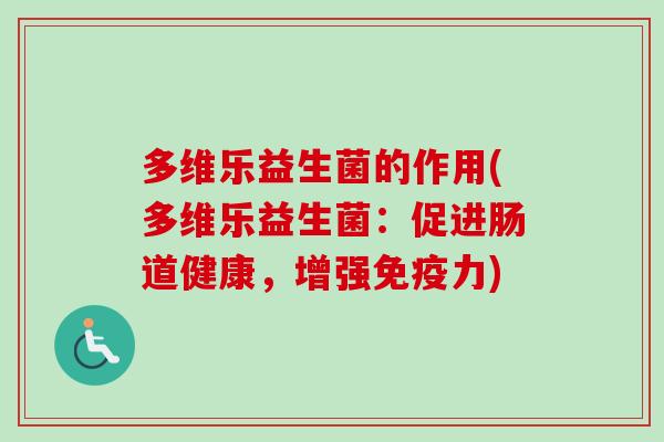 多维乐益生菌的作用(多维乐益生菌:促进肠道健康,增强力) 多维乐益生菌的作用(多维乐益生菌:促进肠道健康,增强力)