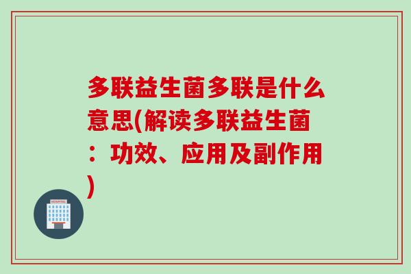 多联益生菌多联是什么意思(解读多联益生菌：功效、应用及副作用)