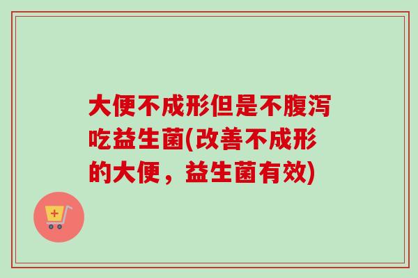 大便不成形但是不吃益生菌(改善不成形的大便，益生菌有效)
