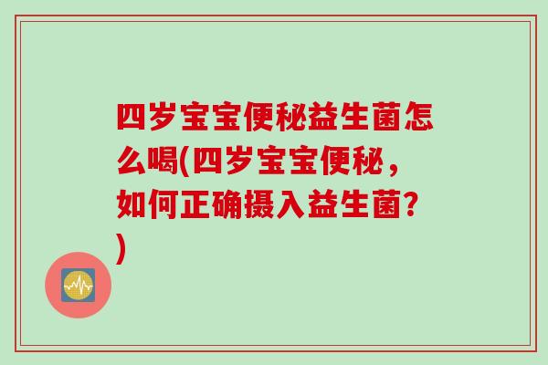 四岁宝宝益生菌怎么喝(四岁宝宝，如何正确摄入益生菌？)