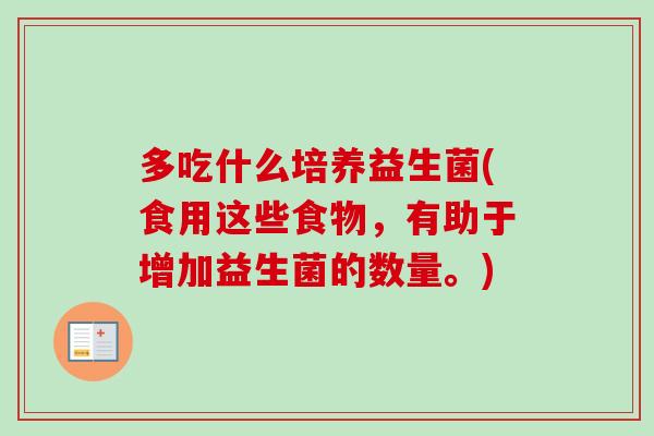 多吃什么培养益生菌(食用这些食物，有助于增加益生菌的数量。)