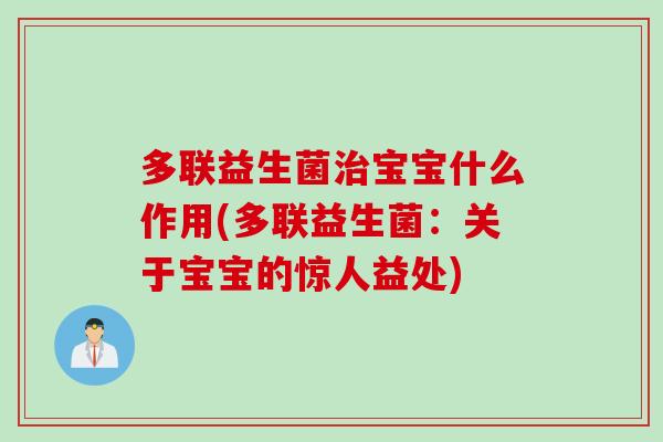 多联益生菌宝宝什么作用(多联益生菌：关于宝宝的惊人益处)