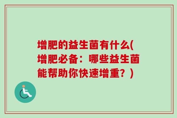增肥的益生菌有什么(增肥必备:哪些益生菌能帮助你快速增重?) 增肥的益生菌有什么(增肥必备:哪些益生菌能帮助你快速增重?)