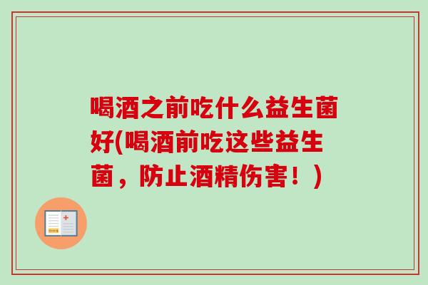 喝酒之前吃什么益生菌好(喝酒前吃这些益生菌，防止酒精伤害！)