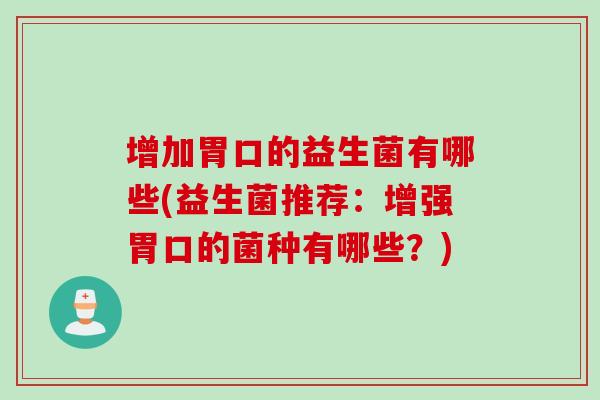 增加胃口的益生菌有哪些(益生菌推荐：增强胃口的菌种有哪些？)