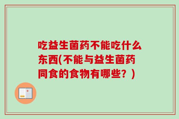 吃益生菌药不能吃什么东西(不能与益生菌药同食的食物有哪些？)