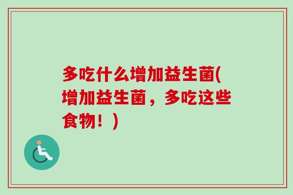 多吃什么增加益生菌(增加益生菌,多吃这些食物!) 多吃什么增加益生菌(增加益生菌,多吃这些食物!)