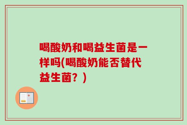 喝酸奶和喝益生菌是一样吗(喝酸奶能否替代益生菌？)