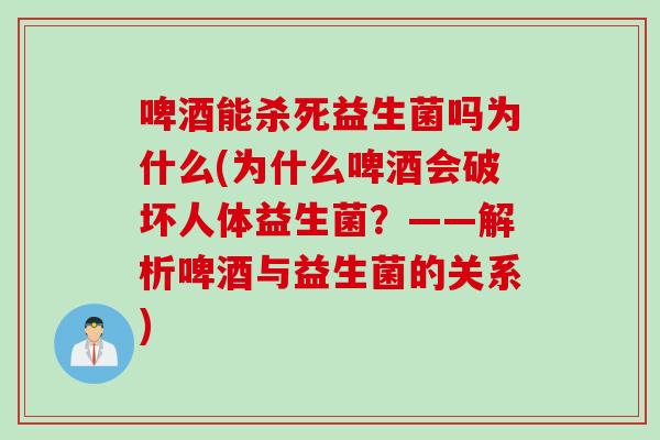 啤酒能杀死益生菌吗为什么(为什么啤酒会破坏人体益生菌？——解析啤酒与益生菌的关系)