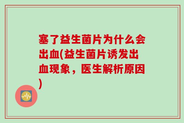 塞了益生菌片为什么会出(益生菌片诱发出现象，医生解析原因)