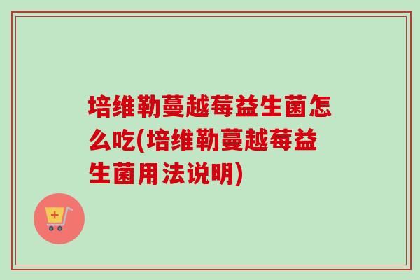 培维勒蔓越莓益生菌怎么吃(培维勒蔓越莓益生菌用法说明)