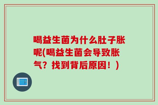 喝益生菌为什么肚子胀呢(喝益生菌会导致?找到背后原因!) 喝益生菌为什么肚子胀呢(喝益生菌会导致?找到背后原因!)