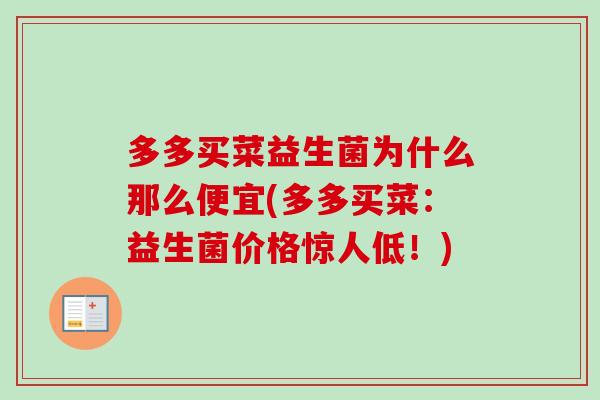 多多买菜益生菌为什么那么便宜(多多买菜：益生菌价格惊人低！)